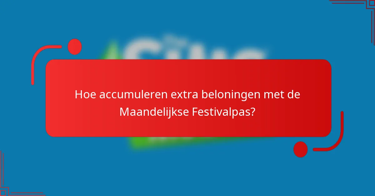 Hoe accumuleren extra beloningen met de Maandelijkse Festivalpas?