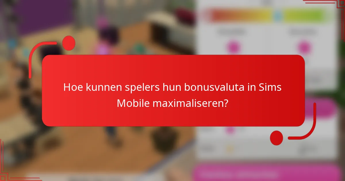 Hoe kunnen spelers hun bonusvaluta in Sims Mobile maximaliseren?