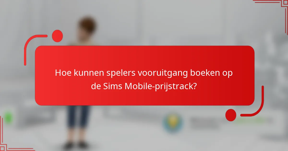 Hoe kunnen spelers vooruitgang boeken op de Sims Mobile-prijstrack?