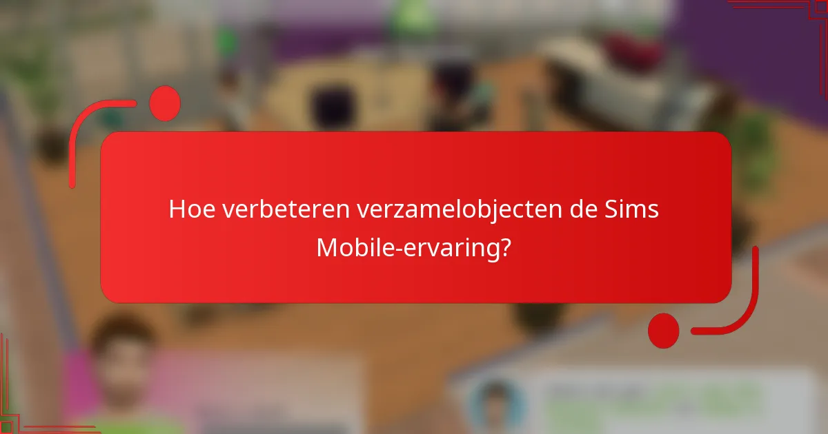 Hoe verbeteren verzamelobjecten de Sims Mobile-ervaring?