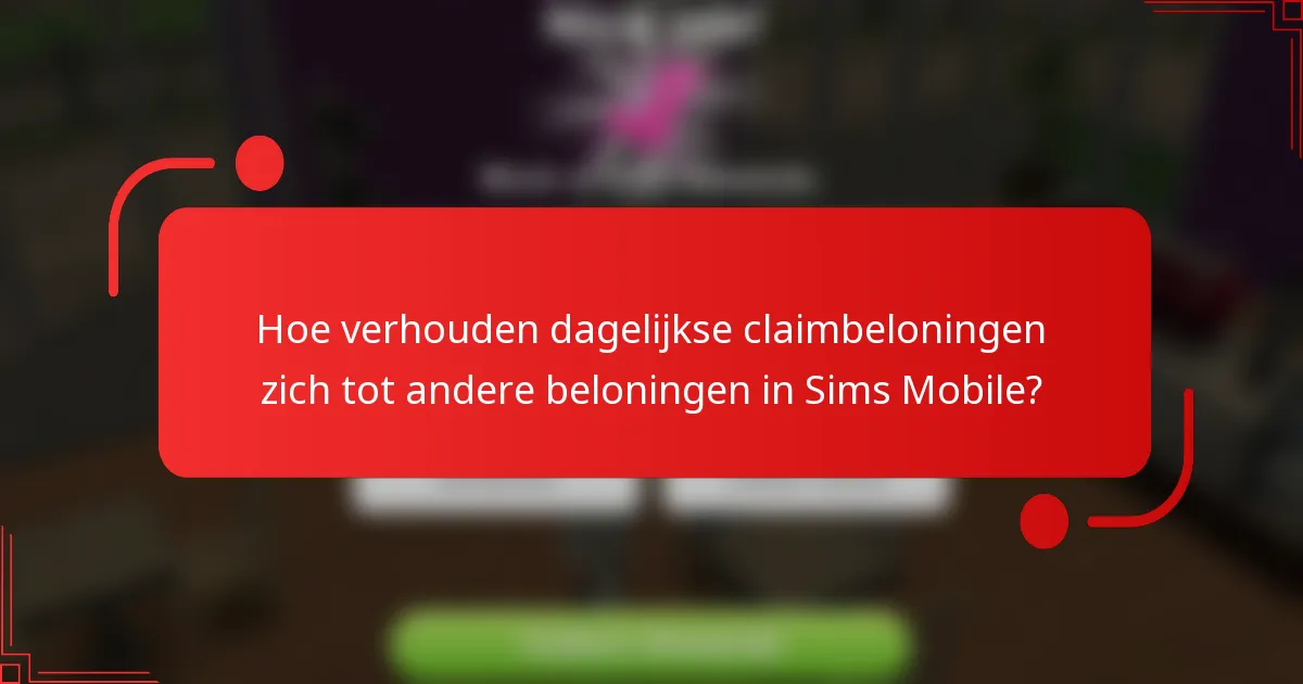 Hoe verhouden dagelijkse claimbeloningen zich tot andere beloningen in Sims Mobile?