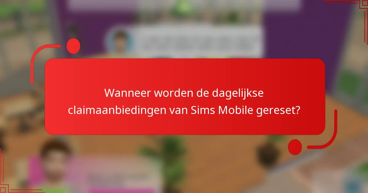 Wanneer worden de dagelijkse claimaanbiedingen van Sims Mobile gereset?