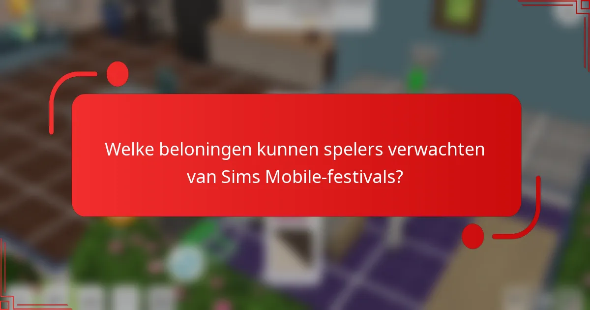 Welke beloningen kunnen spelers verwachten van Sims Mobile-festivals?