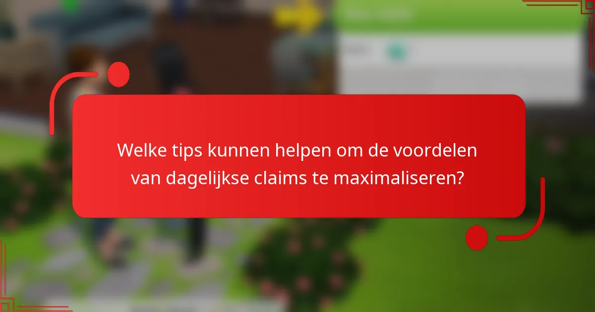 Welke tips kunnen helpen om de voordelen van dagelijkse claims te maximaliseren?