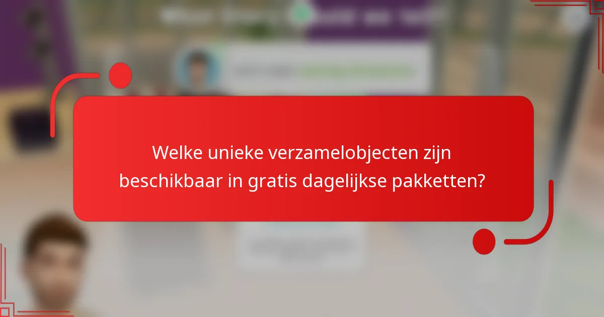 Welke unieke verzamelobjecten zijn beschikbaar in gratis dagelijkse pakketten?